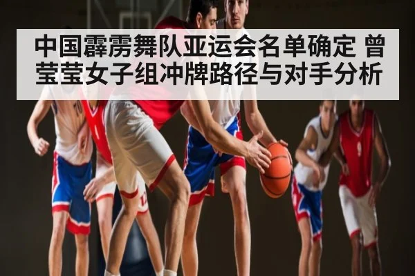 中国霹雳舞队亚运会名单确定 曾莹莹女子组冲牌路径与对手分析