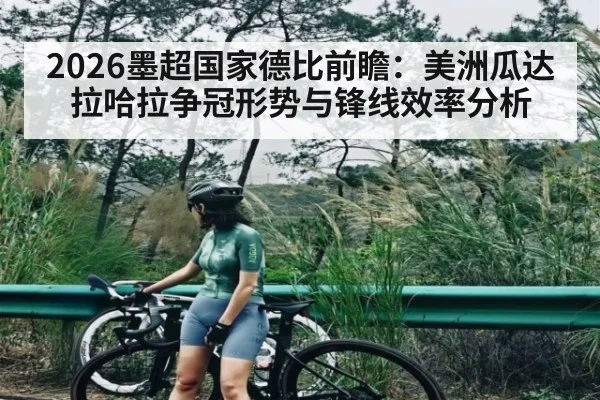 2026墨超国家德比前瞻：美洲瓜达拉哈拉争冠形势与锋线效率分析 | kaiyun