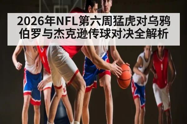 2026年NFL第六周猛虎对乌鸦伯罗与杰克逊传球对决全解析 | kaiyun